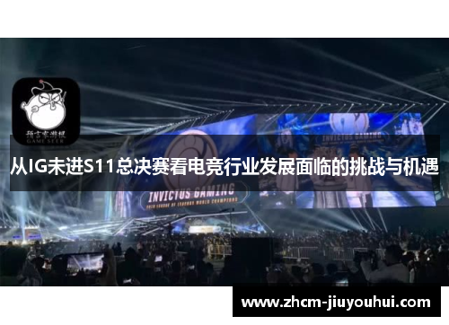 从IG未进S11总决赛看电竞行业发展面临的挑战与机遇