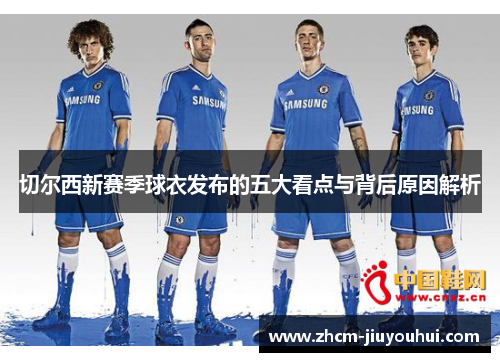 切尔西新赛季球衣发布的五大看点与背后原因解析
