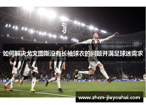 如何解决尤文图斯没有长袖球衣的问题并满足球迷需求