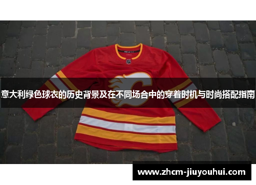 意大利绿色球衣的历史背景及在不同场合中的穿着时机与时尚搭配指南