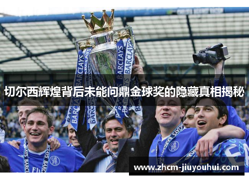 切尔西辉煌背后未能问鼎金球奖的隐藏真相揭秘