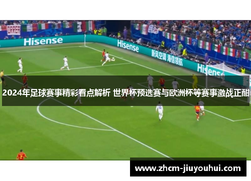 2024年足球赛事精彩看点解析 世界杯预选赛与欧洲杯等赛事激战正酣