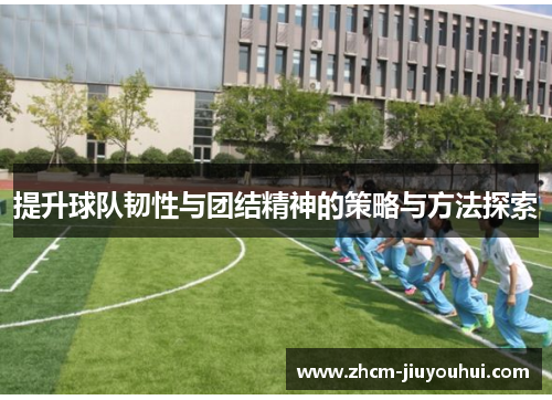 提升球队韧性与团结精神的策略与方法探索