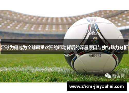 足球为何成为全球最受欢迎的运动背后的深层原因与独特魅力分析