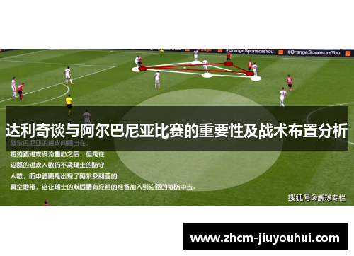 达利奇谈与阿尔巴尼亚比赛的重要性及战术布置分析