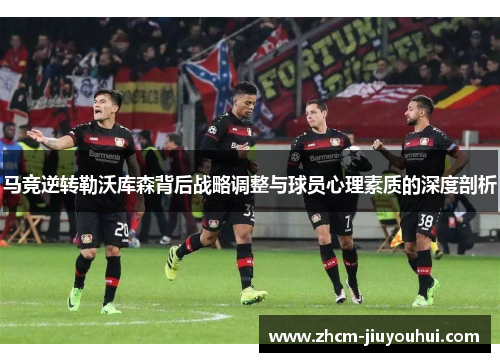 马竞逆转勒沃库森背后战略调整与球员心理素质的深度剖析 马竞逆转勒沃库森背后战略调整与球员心理素质的深度剖析