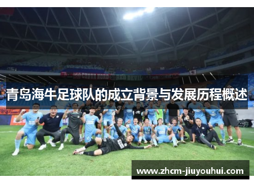 青岛海牛足球队的成立背景与发展历程概述