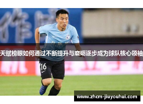 天赋榜眼如何通过不断提升与磨砺逐步成为球队核心领袖