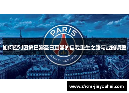 如何应对困境巴黎圣日耳曼的自我重生之路与战略调整