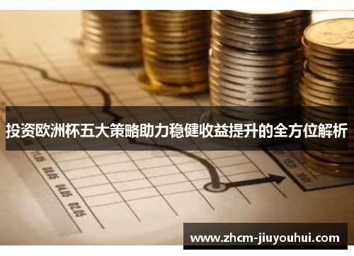 投资欧洲杯五大策略助力稳健收益提升的全方位解析 投资欧洲杯五大策略助力稳健收益提升的全方位解析