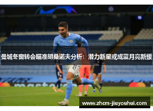 曼城冬窗转会瞄准胡桑诺夫分析：潜力新星或成蓝月亮新援