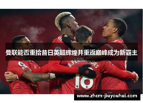 曼联能否重拾昔日英超辉煌并重返巅峰成为新霸主