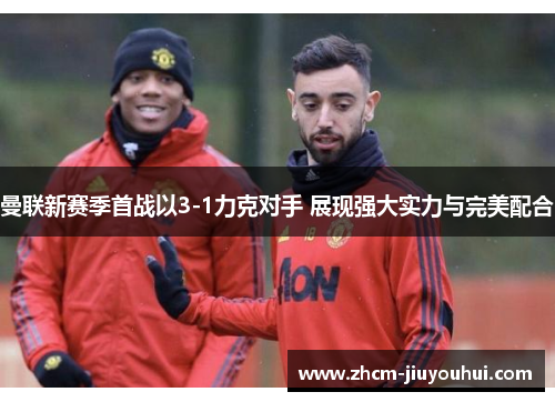曼联新赛季首战以3-1力克对手 展现强大实力与完美配合