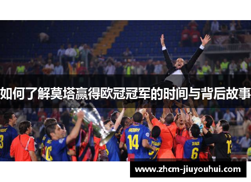 如何了解莫塔赢得欧冠冠军的时间与背后故事 如何了解莫塔赢得欧冠冠军的时间与背后故事