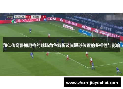 拜仁传奇鲁梅尼格的球场角色解析及其踢球位置的多样性与影响