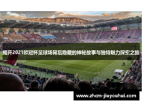 揭开2021欧冠杯足球场背后隐藏的神秘故事与独特魅力探索之旅