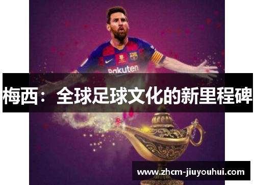 梅西:全球足球文化的新里程碑 梅西:全球足球文化的新里程碑