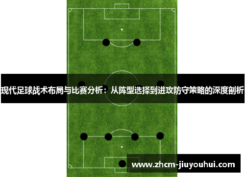现代足球战术布局与比赛分析:从阵型选择到进攻防守策略的深度剖析 现代足球战术布局与比赛分析:从阵型选择到进攻防守策略的深度剖析