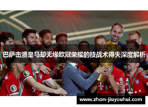 巴萨击溃皇马却无缘欧冠荣耀的技战术得失深度解析