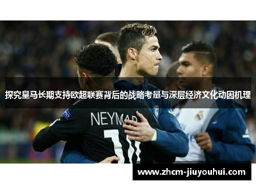 探究皇马长期支持欧超联赛背后的战略考量与深层经济文化动因机理