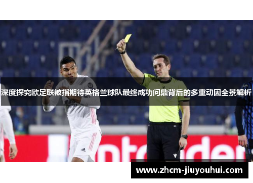 深度探究欧足联被指期待英格兰球队最终成功问鼎背后的多重动因全景解析 深度探究欧足联被指期待英格兰球队最终成功问鼎背后的多重动因全景解析