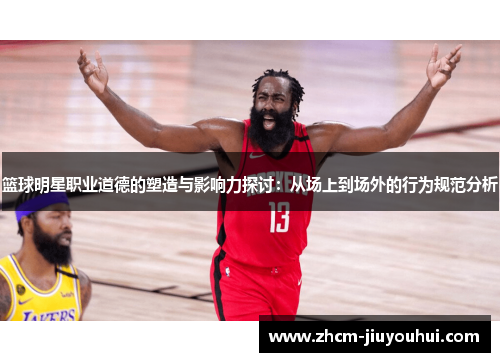 篮球明星职业道德的塑造与影响力探讨:从场上到场外的行为规范分析 篮球明星职业道德的塑造与影响力探讨:从场上到场外的行为规范分析