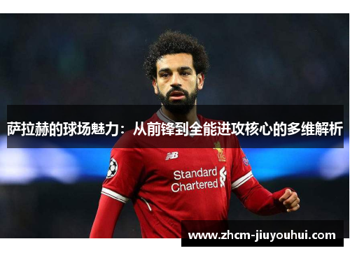 萨拉赫的球场魅力：从前锋到全能进攻核心的多维解析