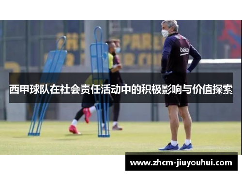 西甲球队在社会责任活动中的积极影响与价值探索