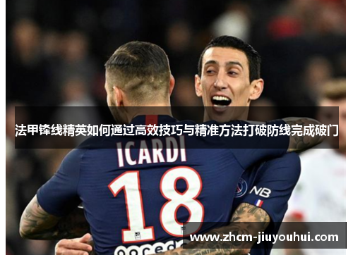 法甲锋线精英如何通过高效技巧与精准方法打破防线完成破门