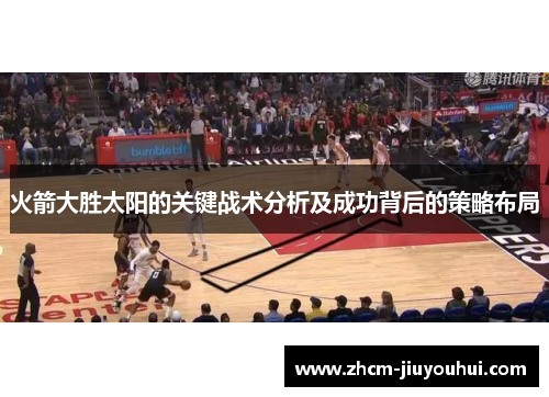 火箭大胜太阳的关键战术分析及成功背后的策略布局