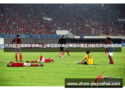 2026亚冠精英联赛舞台上申花荣获表彰展现中国足球新风采与拼搏精神
