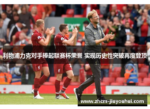 利物浦力克对手捧起联赛杯荣誉 实现历史性突破再度登顶