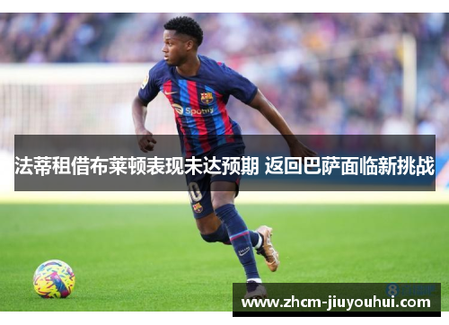法蒂租借布莱顿表现未达预期 返回巴萨面临新挑战
