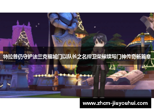 特拉普仍守护法兰克福城门以队长之名捍卫荣耀续写门神传奇新篇章